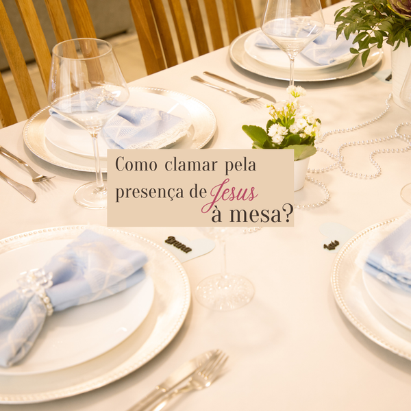 Como clamar pela presença de Jesus na mesa?